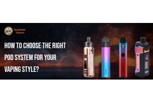 How to Choose the Right Pod System for Your Vaping Style